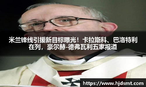 米兰锋线引援新目标曝光！卡拉斯科、巴洛特利在列，豪尔赫-德弗瓦利五家报道